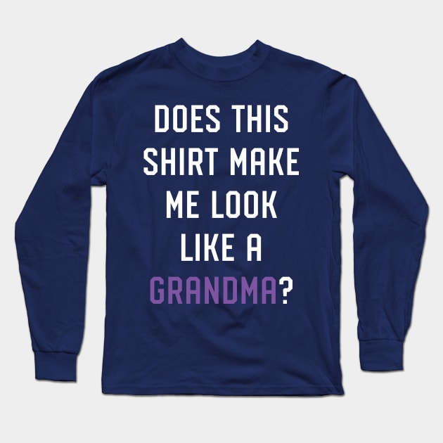 Does this Shirt Make Me Look like a Grandma Pregnancy Announcment Long Sleeve T-Shirt by PodDesignShop